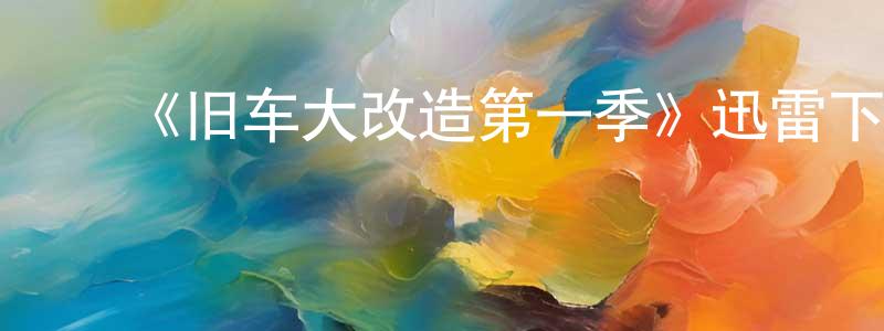 ﻿陈吉科的网络影视资源,﻿《旧车大改造第一季》迅雷下载/在线观看-选秀综艺-美剧天堂